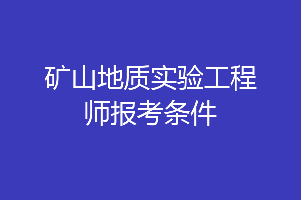 矿山地质实验工程师报考条件