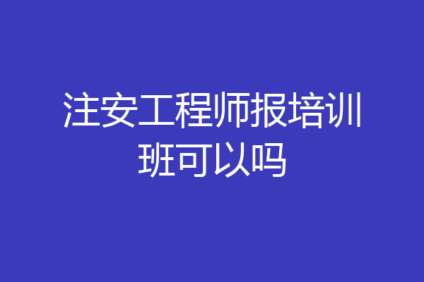 注安工程师报培训班可以吗
