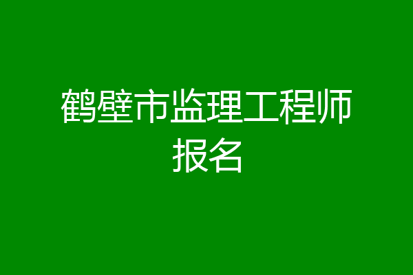 鹤壁市监理工程师报名