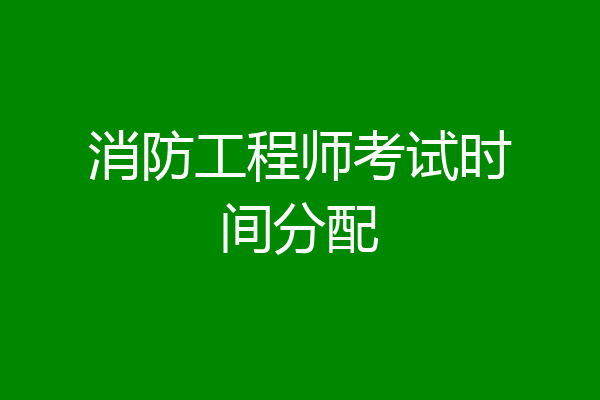 消防工程师考试时间分配