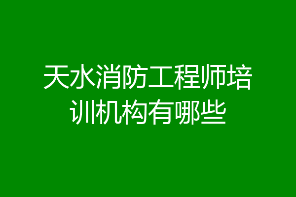 天水消防工程师培训机构有哪些