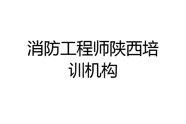 消防工程师陕西培训机构