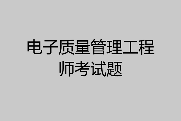 电子质量管理工程师考试题
