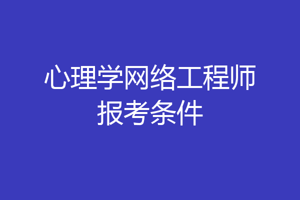 心理学网络工程师报考条件