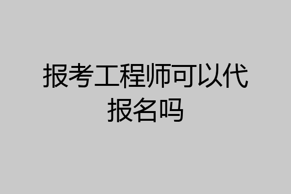 报考工程师可以代报名吗