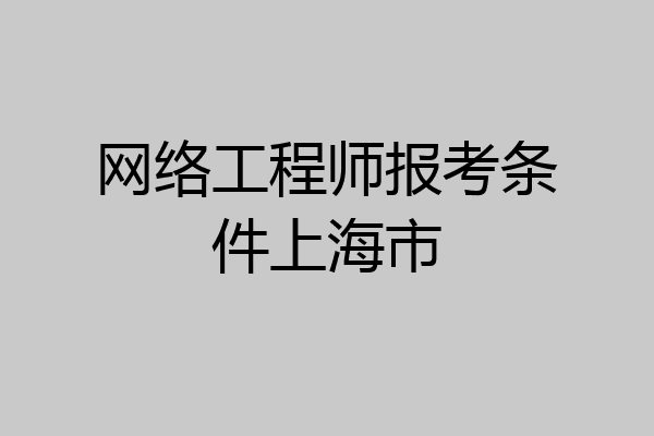 网络工程师报考条件上海市