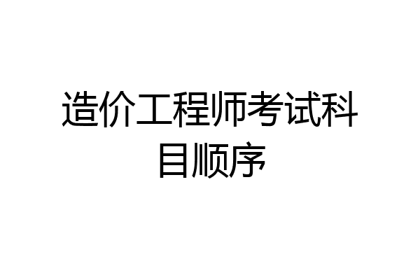 造价工程师考试科目顺序