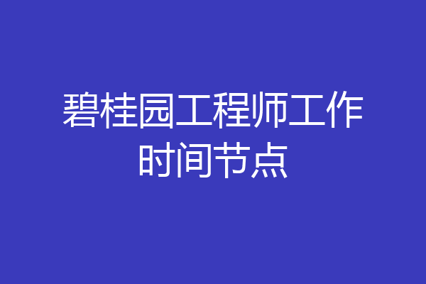 碧桂园工程师工作时间节点