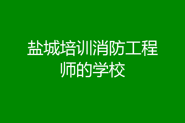 盐城培训消防工程师的学校