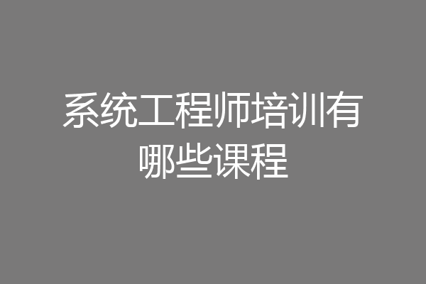 系统工程师培训有哪些课程