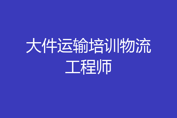 大件运输培训物流工程师