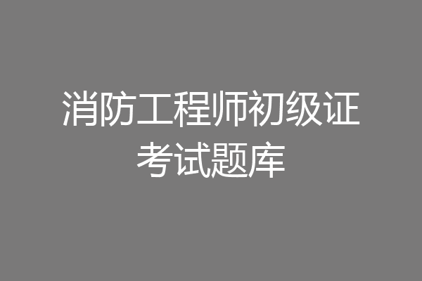 消防工程师初级证考试题库