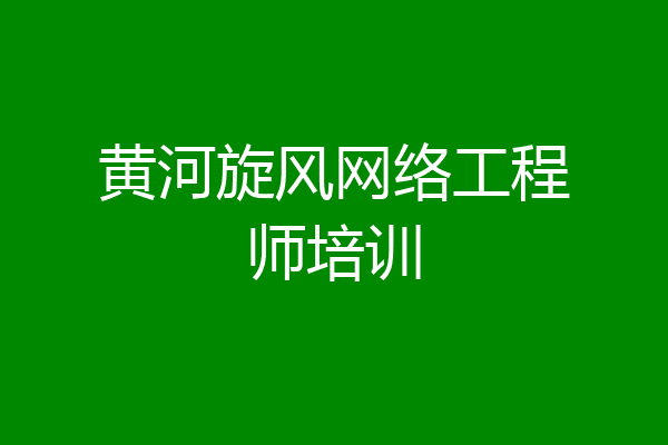 黄河旋风网络工程师培训