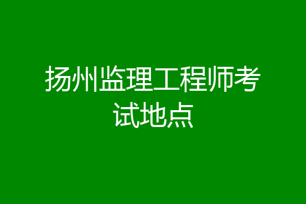 扬州监理工程师考试地点