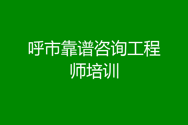 呼市靠谱咨询工程师培训