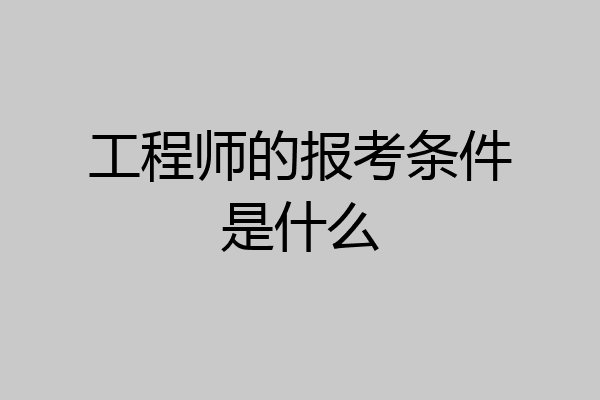 工程师的报考条件是什么