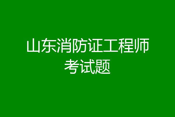 山东消防证工程师考试题
