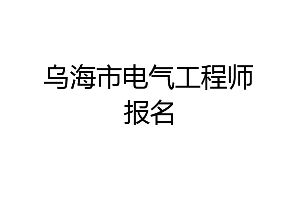 乌海市电气工程师报名