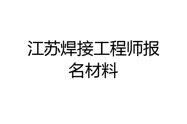 江苏焊接工程师报名材料