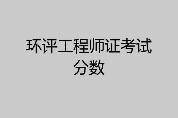 环评工程师证考试分数
