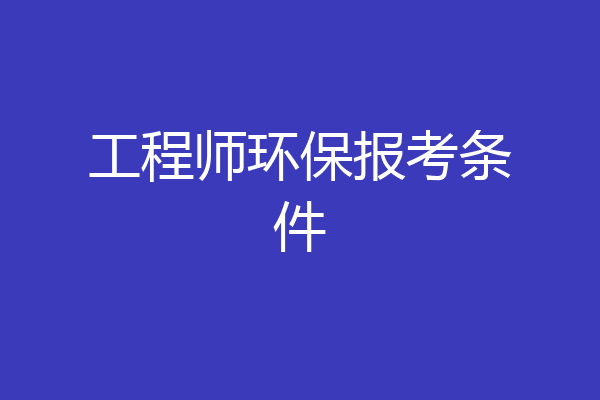 工程师环保报考条件