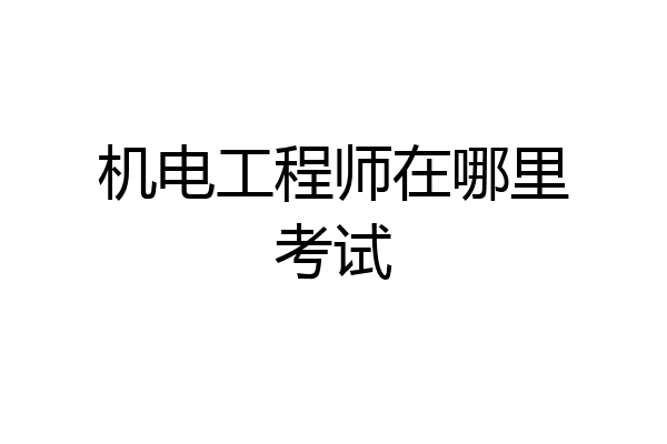 机电工程师在哪里考试