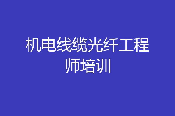 机电线缆光纤工程师培训