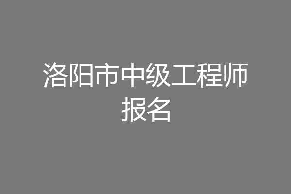 洛阳市中级工程师报名