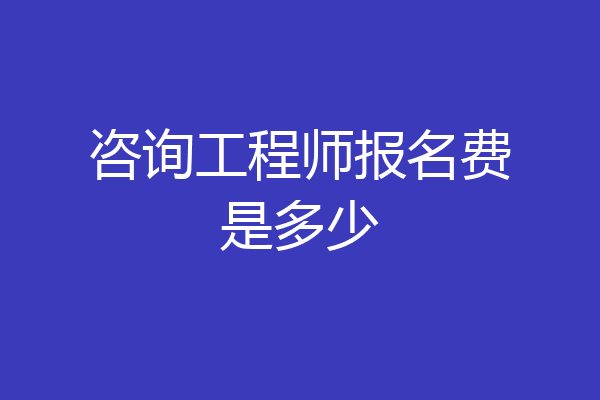 咨询工程师报名费是多少