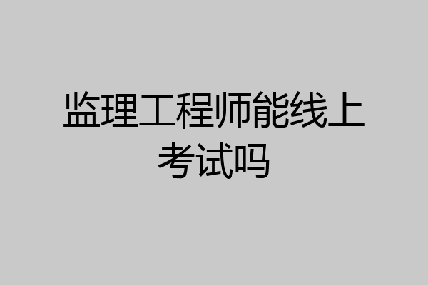 监理工程师能线上考试吗