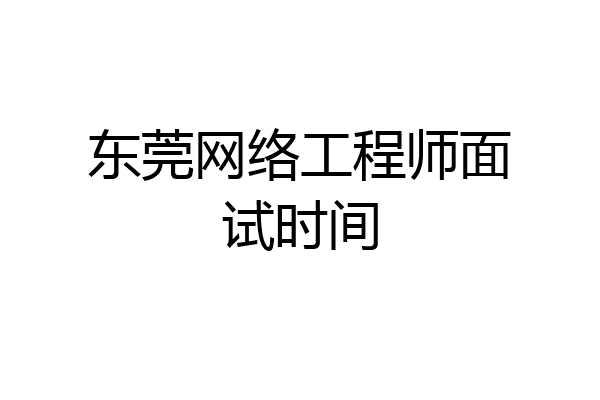 东莞网络工程师面试时间