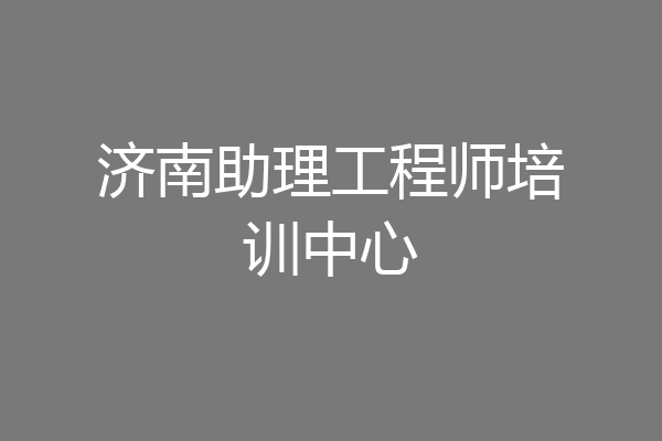 济南助理工程师培训中心