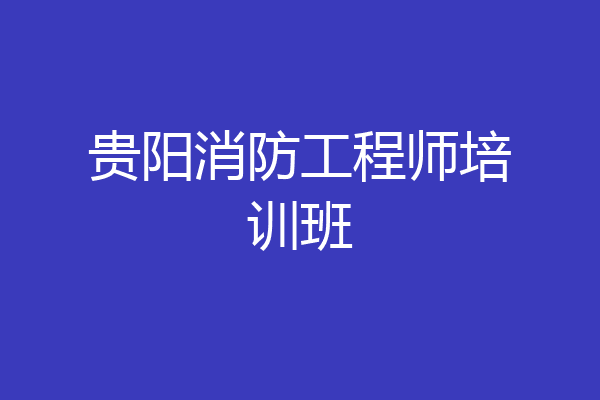 贵阳消防工程师培训班