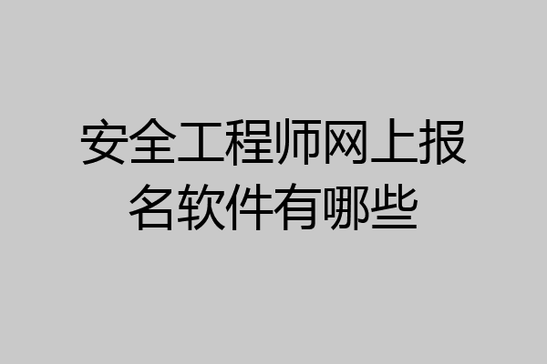 安全工程师网上报名软件有哪些