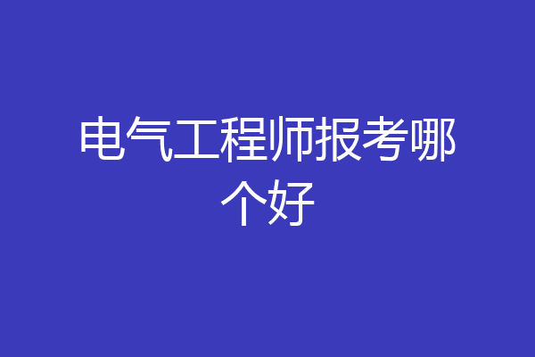 电气工程师报考哪个好