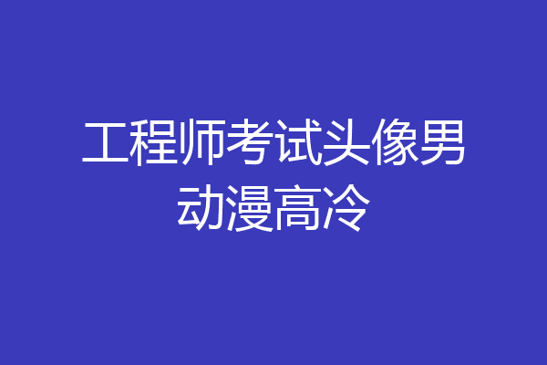 工程师考试头像男动漫高冷