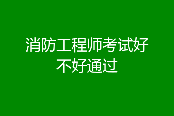 消防工程师考试好不好通过