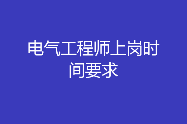 电气工程师上岗时间要求
