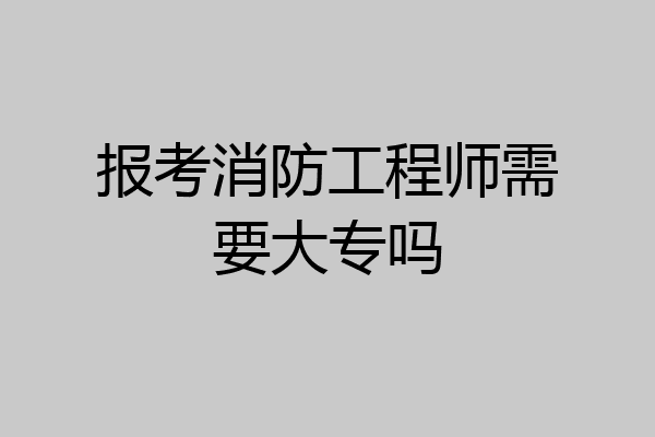 报考消防工程师需要大专吗