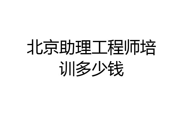 北京助理工程师培训多少钱