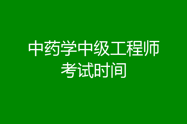 中药学中级工程师考试时间
