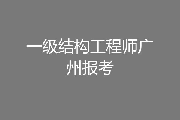 一级结构工程师广州报考