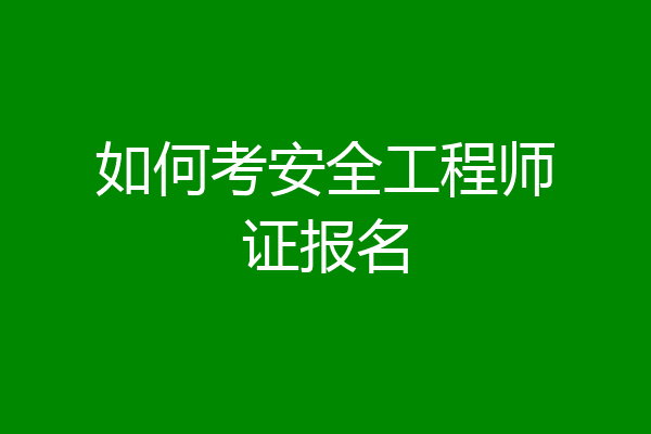 如何考安全工程师证报名