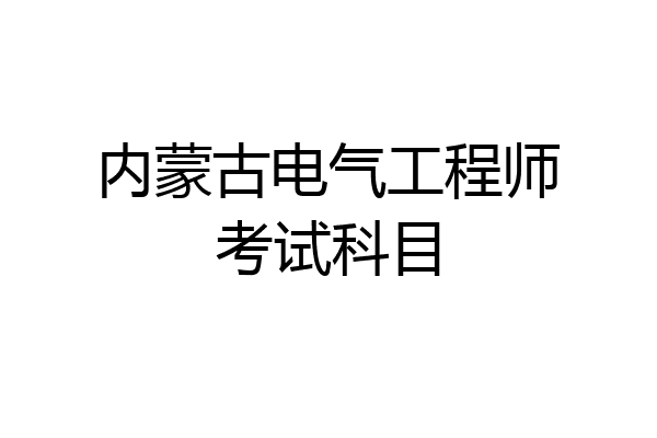 内蒙古电气工程师考试科目