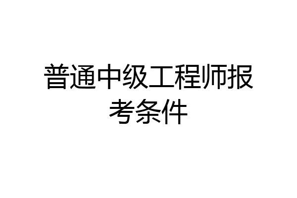 普通中级工程师报考条件