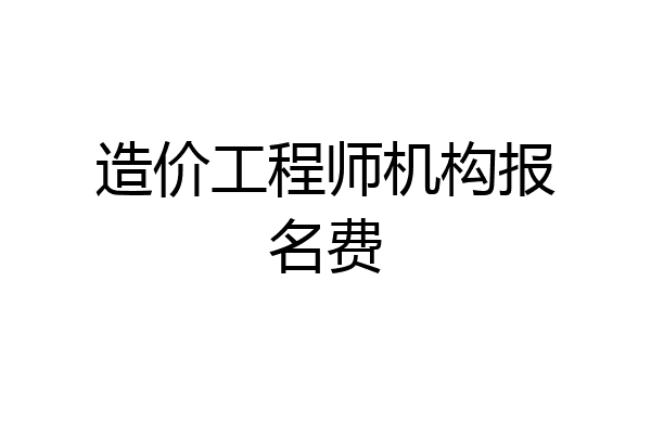 造价工程师机构报名费