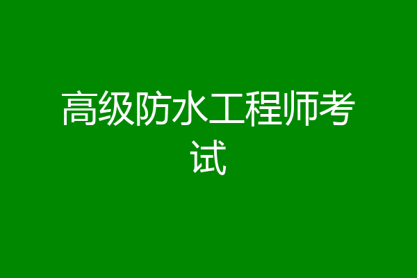 高级防水工程师考试