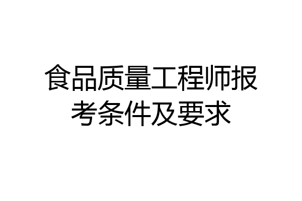 食品质量工程师报考条件及要求