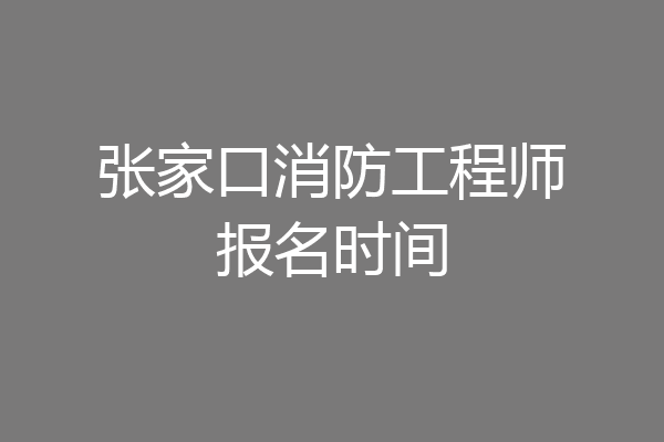 张家口消防工程师报名时间
