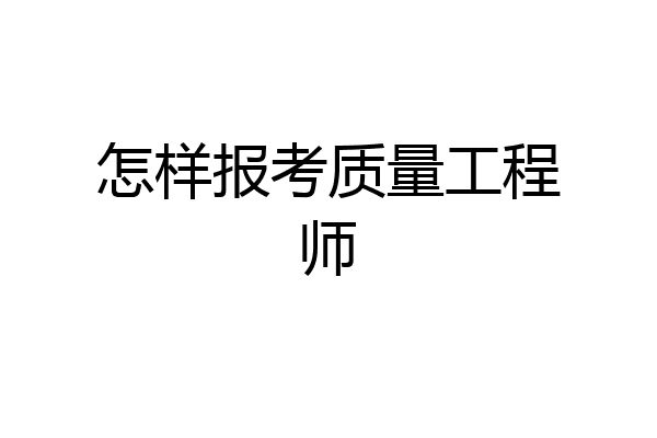 怎样报考质量工程师